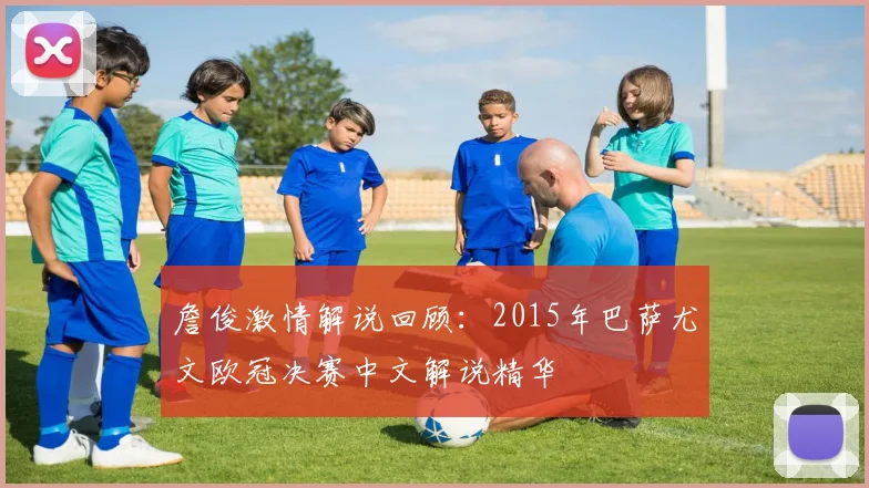 詹俊激情解说回顾：2015年巴萨尤文欧冠决赛中文解说精华