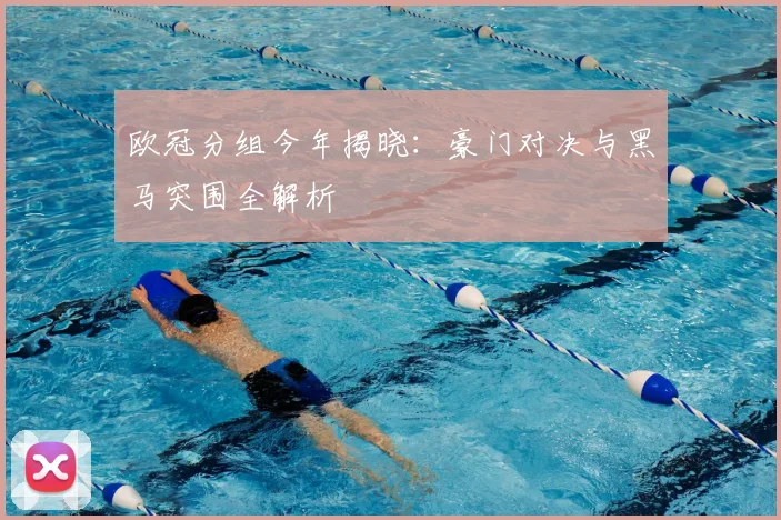 欧冠分组今年揭晓：豪门对决与黑马突围全解析