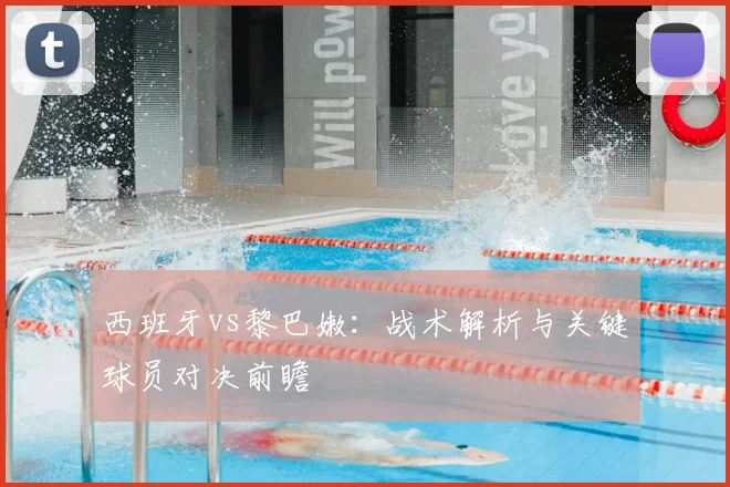 西班牙vs黎巴嫩：战术解析与关键球员对决前瞻