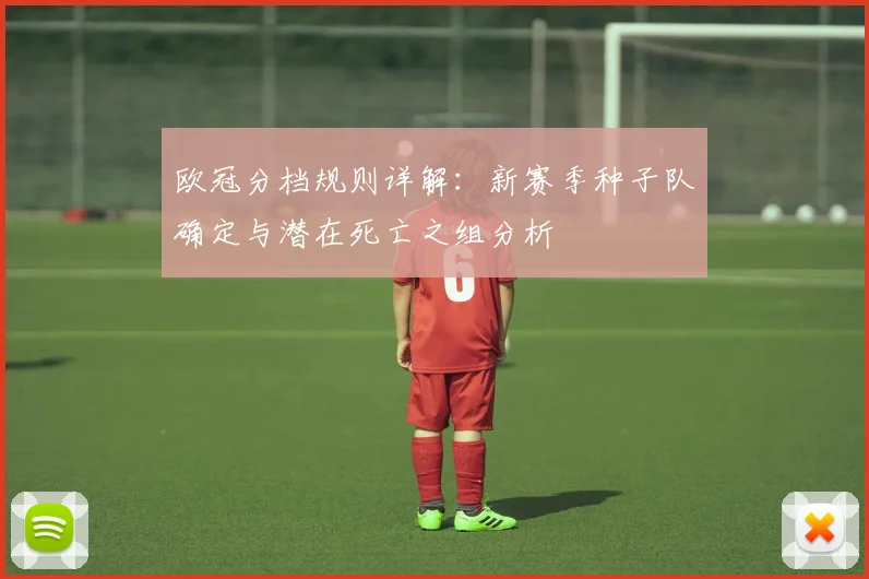 欧冠分档规则详解：新赛季种子队确定与潜在死亡之组分析