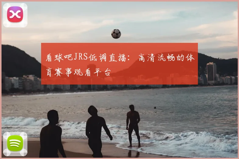 看球吧JRS低调直播：高清流畅的体育赛事观看平台