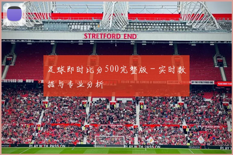 足球即时比分500完整版 - 实时数据与专业分析