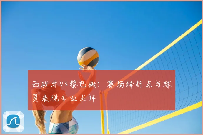 西班牙vs黎巴嫩：赛场转折点与球员表现专业点评