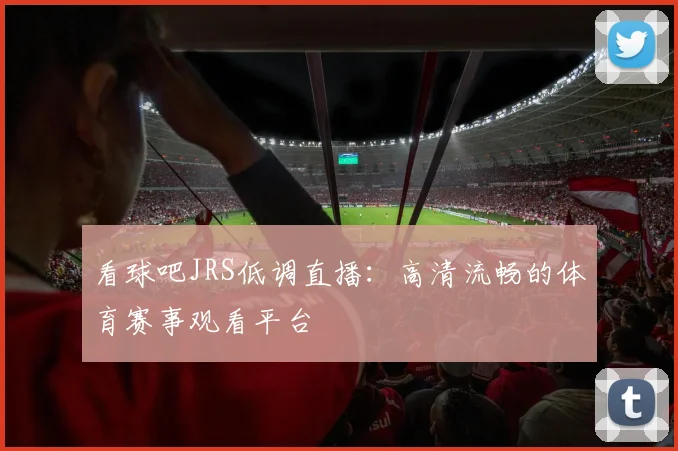 看球吧JRS低调直播：高清流畅的体育赛事观看平台
