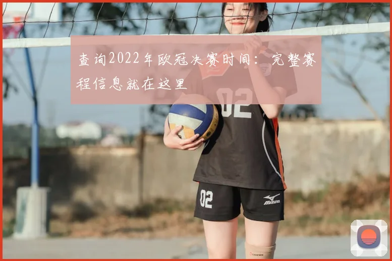 查询2022年欧冠决赛时间：完整赛程信息就在这里