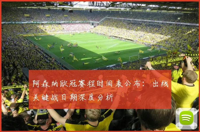 阿森纳欧冠赛程时间表公布：出线关键战日期深度分析