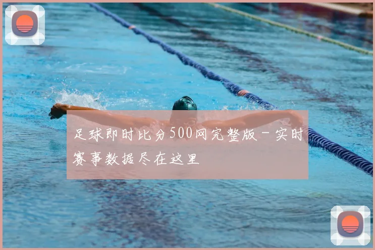 足球即时比分500网完整版 - 实时赛事数据尽在这里