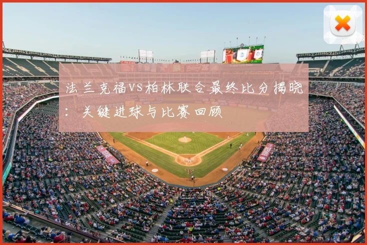 法兰克福vs柏林联合最终比分揭晓：关键进球与比赛回顾