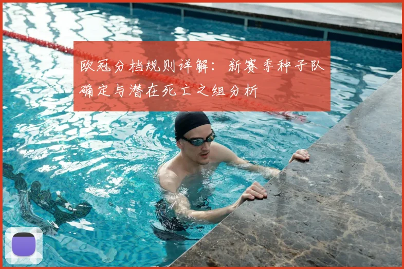 欧冠分档规则详解：新赛季种子队确定与潜在死亡之组分析