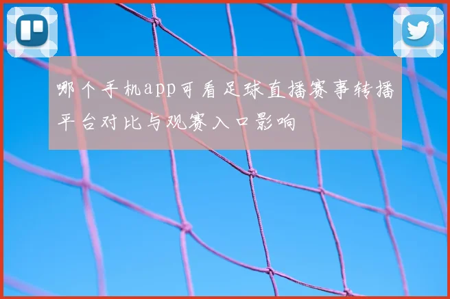 哪个手机app可看足球直播赛事转播平台对比与观赛入口影响