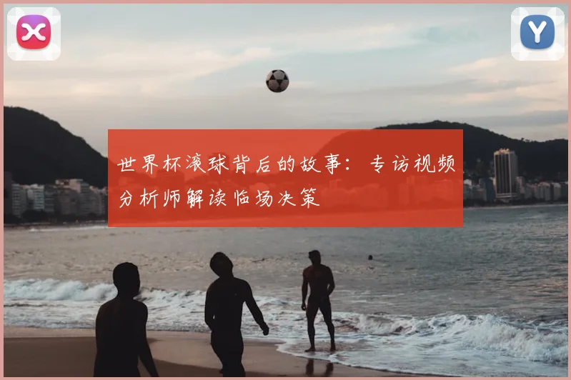 世界杯滚球背后的故事：专访视频分析师解读临场决策