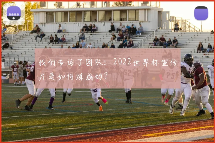 我们专访了团队：2022世界杯宣传片是如何炼成的？
