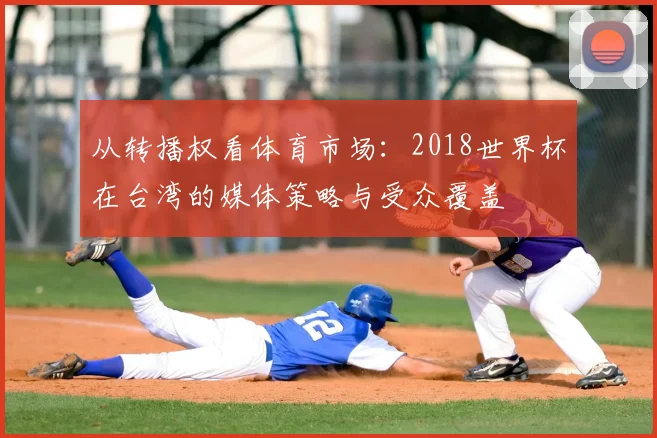 从转播权看体育市场：2018世界杯在台湾的媒体策略与受众覆盖