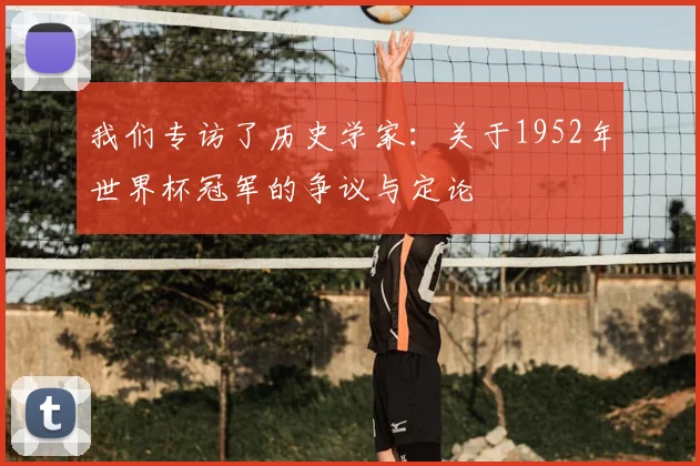 我们专访了历史学家：关于1952年世界杯冠军的争议与定论