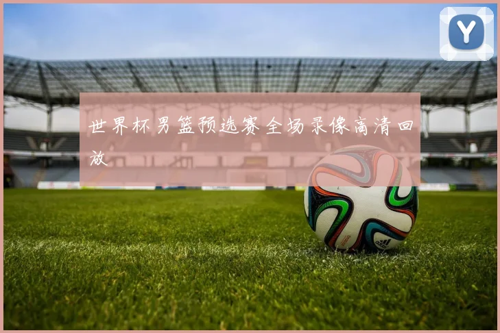 世界杯男篮预选赛全场录像高清回放