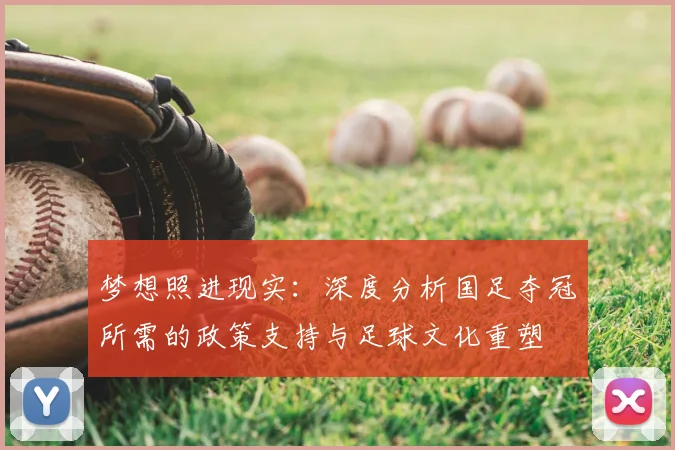 梦想照进现实:深度分析国足夺冠所需的政策支持与足球文化重塑