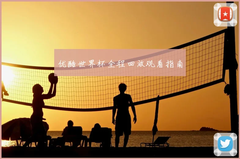 优酷世界杯全程回放观看指南