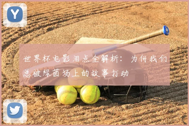 世界杯电影泪点全解析：为何我们总被绿茵场上的故事打动