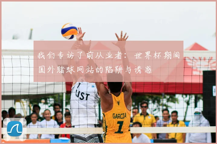 我们专访了前从业者：世界杯期间国外赌球网站的陷阱与诱惑