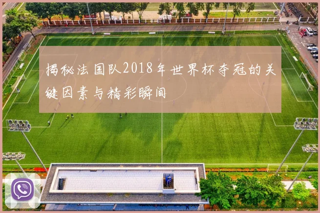 揭秘法国队2018年世界杯夺冠的关键因素与精彩瞬间