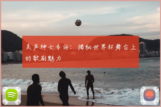 美声绅士专访：揭秘世界杯舞台上的歌剧魅力