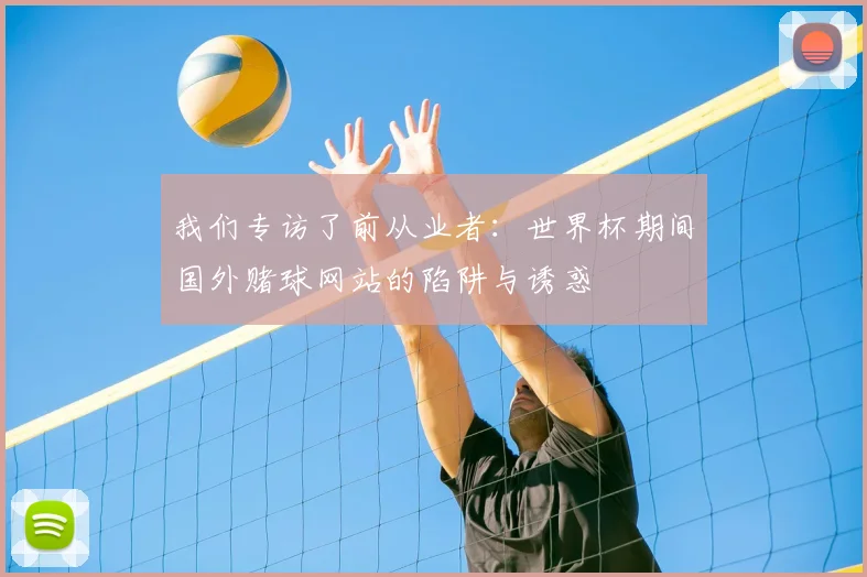 我们专访了前从业者：世界杯期间国外赌球网站的陷阱与诱惑