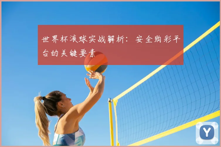 世界杯滚球实战解析：安全购彩平台的关键要素