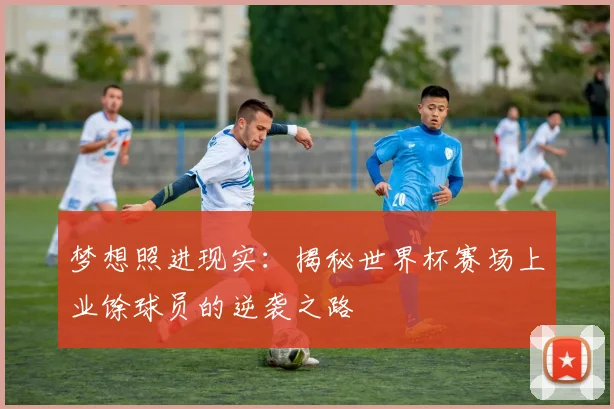 梦想照进现实:揭秘世界杯赛场上业馀球员的逆袭之路