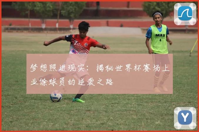 梦想照进现实:揭秘世界杯赛场上业馀球员的逆袭之路
