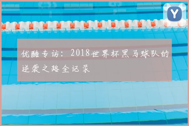 优酷专访：2018世界杯黑马球队的逆袭之路全记录
