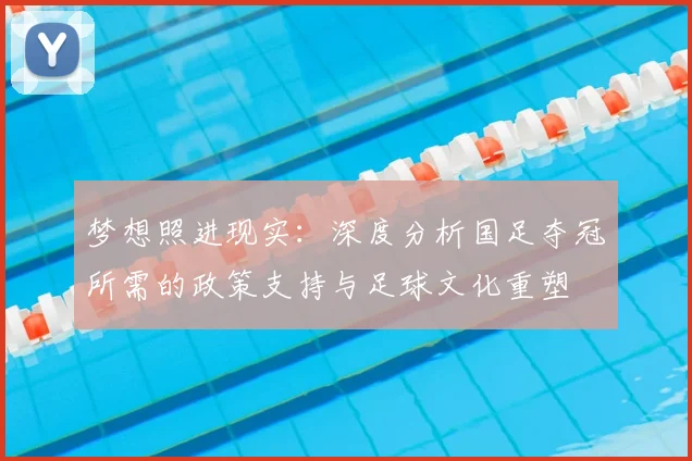梦想照进现实:深度分析国足夺冠所需的政策支持与足球文化重塑