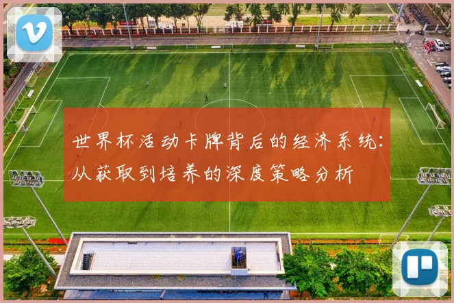 世界杯活动卡牌背后的经济系统:从获取到培养的深度策略分析