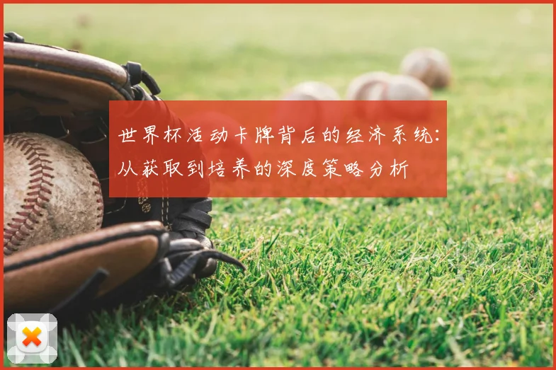 世界杯活动卡牌背后的经济系统:从获取到培养的深度策略分析