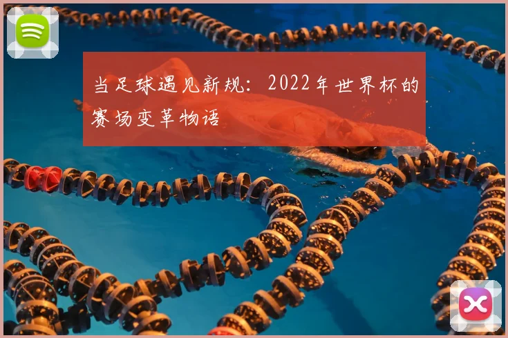 当足球遇见新规:2022年世界杯的赛场变革物语