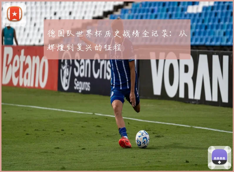 德国队世界杯历史战绩全记录：从辉煌到复兴的征程