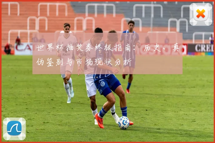 世界杯抽奖券终极指南:历史、真伪鉴别与市场现状分析